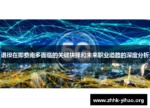 退役在即费南多面临的关键抉择和未来职业道路的深度分析 退役在即费南多面临的关键抉择和未来职业道路的深度分析