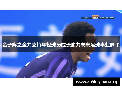 金子隆之全力支持年轻球员成长助力未来足球事业腾飞