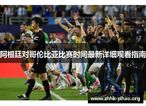 阿根廷对哥伦比亚比赛时间最新详细观看指南
