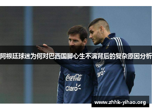 阿根廷球迷为何对巴西国脚心生不满背后的复杂原因分析