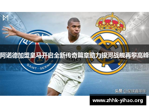 阿诺德加盟皇马开启全新传奇篇章助力银河战舰再攀高峰