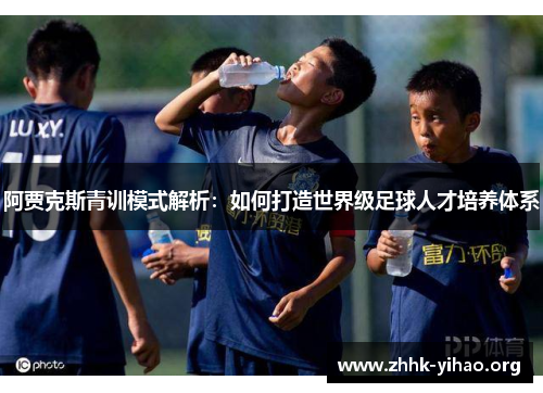 阿贾克斯青训模式解析：如何打造世界级足球人才培养体系