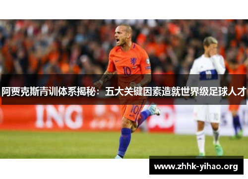 阿贾克斯青训体系揭秘：五大关键因素造就世界级足球人才