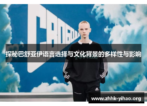 探秘巴舒亚伊语言选择与文化背景的多样性与影响