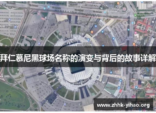 拜仁慕尼黑球场名称的演变与背后的故事详解