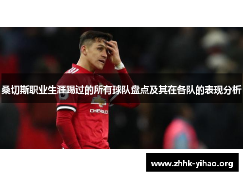 桑切斯职业生涯踢过的所有球队盘点及其在各队的表现分析