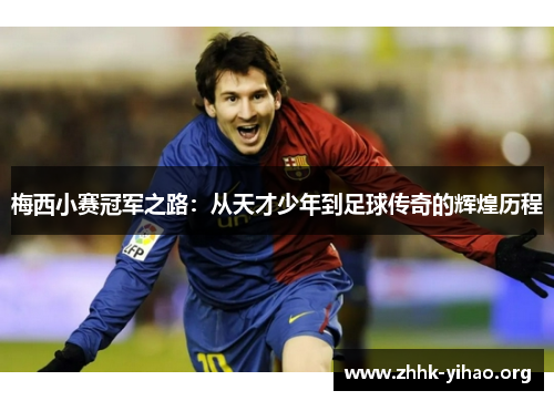 梅西小赛冠军之路：从天才少年到足球传奇的辉煌历程