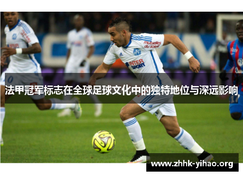 法甲冠军标志在全球足球文化中的独特地位与深远影响