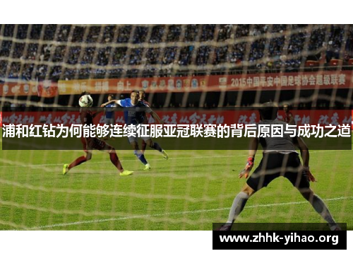 浦和红钻为何能够连续征服亚冠联赛的背后原因与成功之道 浦和红钻为何能够连续征服亚冠联赛的背后原因与成功之道