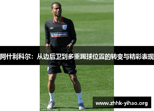 阿什利科尔：从边后卫到多重踢球位置的转变与精彩表现