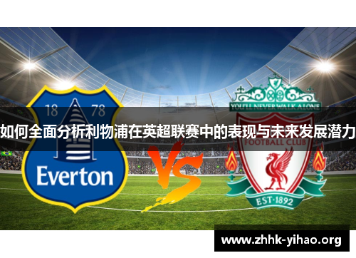 如何全面分析利物浦在英超联赛中的表现与未来发展潜力