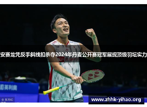 安赛龙凭反手斜线扣杀夺2024年丹麦公开赛冠军展现顶级羽坛实力