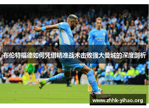 布伦特福德如何凭借精准战术击败强大曼城的深度剖析