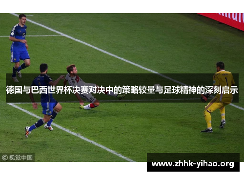 德国与巴西世界杯决赛对决中的策略较量与足球精神的深刻启示