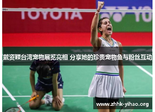 戴资颖台湾宠物展览亮相 分享她的珍贵宠物鱼与粉丝互动