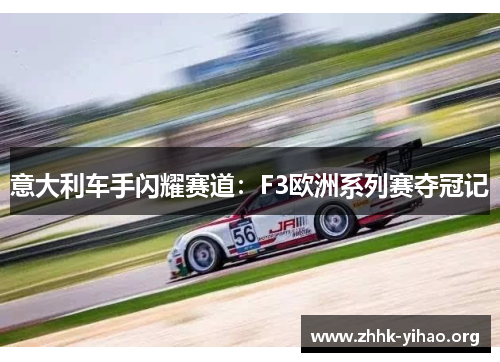 意大利车手闪耀赛道：F3欧洲系列赛夺冠记