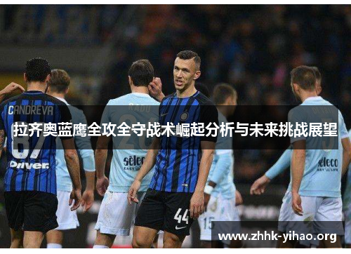 拉齐奥蓝鹰全攻全守战术崛起分析与未来挑战展望