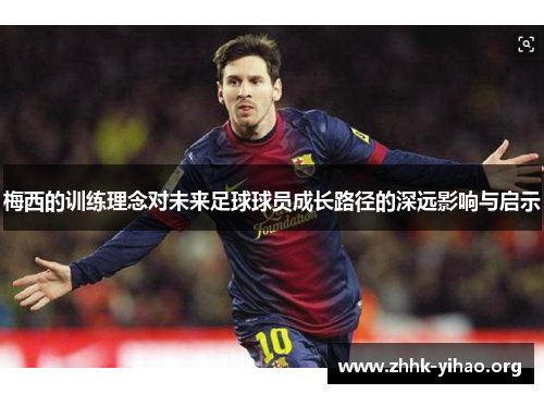 梅西的训练理念对未来足球球员成长路径的深远影响与启示